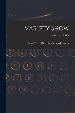 Variety Show: Twenty Years of Watching the News Parade. -- - Griffin, Frederick