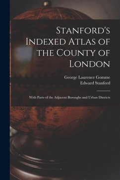 Stanford's Indexed Atlas of the County of London: With Parts of the Adjacent Boroughs and Urban Districts - Gomme, George Laurence; Stanford, Edward