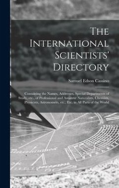 The International Scientists' Directory: Containing the Names, Addresses, Special Departments of Study, Etc., of Professional and Amateur Naturalists, - Cassino, Samuel Edson