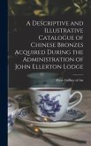 A Descriptive and Illustrative Catalogue of Chinese Bronzes Acquired During the Administration of John Ellerton Lodge