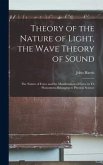 Theory of the Nature of Light, the Wave Theory of Sound [microform]: the Nature of Force and the Manifestation of Force in Th Phenomena Belonging to P