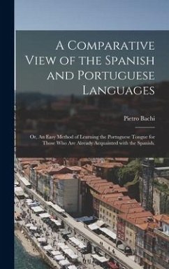 A Comparative View of the Spanish and Portuguese Languages; or, An Easy Method of Learning the Portuguese Tongue for Those Who Are Already Acquainted With the Spanish. - Bachi, Pietro