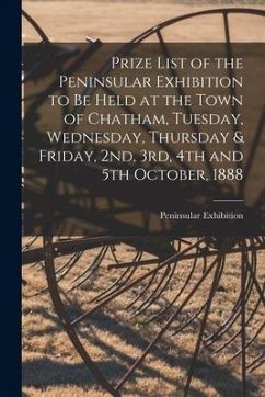 Cover Prize List of the Peninsular Exhibition to Be Held at the Town of Chatham, Tuesday, Wednesday, Thursday & Friday, 2nd, 3rd, 4th and 5th October, 1888