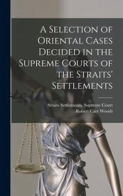 A Selection of Oriental Cases Decided in the Supreme Courts of the Straits' Settlements - Woods, Robert Carr