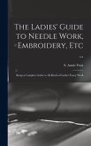 The Ladies' Guide to Needle Work, Embroidery, Etc ...