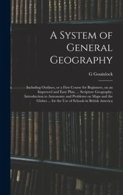 A System of General Geography; Including Outlines, or a First Course for Beginners, on an Improved and Easy Plan, ... Scripture Geography, Introductio - Gouinlock, G.