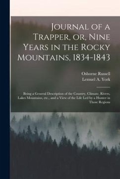 Journal of a Trapper, or, Nine Years in the Rocky Mountains, 1834-1843: Being a General Description of the Country, Climate, Rivers, Lakes Mountains, - Russell, Osborne