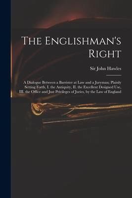The Englishman's Right: a Dialogue Between a Barrister at Law and a Juryman; Plainly Setting Forth, I. the Antiquity, II. the Excellent Design The Englishman's Right: a Dialogue Between a Barrister at Law and a Juryman; Plainly Setting Forth, I. the Antiquity, II. the Excellent Design