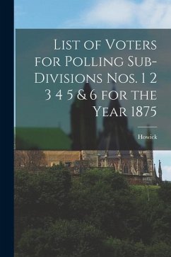 List of Voters for Polling Sub-divisions Nos. 1 2 3 4 5 & 6 for the Year 1875 [microform]