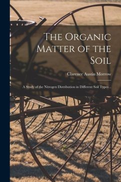 The Organic Matter of the Soil: a Study of the Nitrogen Distribution in Different Soil Types .. - Morrow, Clarence Austin