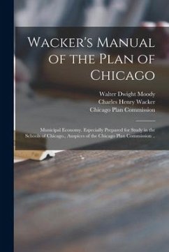 Wacker's Manual of the Plan of Chicago: Municipal Economy. Especially Prepared for Study in the Schools of Chicago., Auspices of the Chicago Plan Comm - Moody, Walter Dwight; Wacker, Charles Henry