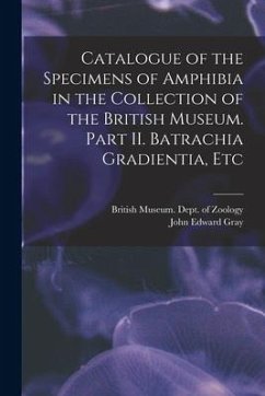 Catalogue of the Specimens of Amphibia in the Collection of the British Museum. Part II. Batrachia Gradientia, Etc - Gray, John Edward