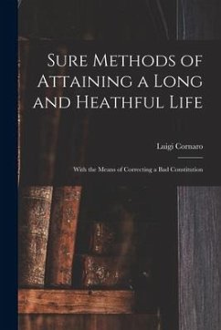 Sure Methods of Attaining a Long and Heathful Life: With the Means of Correcting a Bad Constitution - Cornaro, Luigi