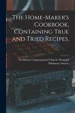 The Home-maker's Cookbook, Containing True and Tried Recipes,