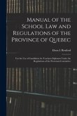 Manual of the School Law and Regulations of the Province of Quebec [microform]: for the Use of Candidates for Teachers Diplomas Under the Regulations