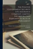 The Positive Government Security Life Assurance Company, Limited, Incorporateed Pursuant to Acts of Parliament [microform]
