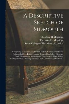 A Descriptive Sketch of Sidmouth: Comprising Its Ancient and Modern History, Climate, Residences, Religion, Edifices, Botany, Marine Botany, Concholog - Mogridge, Theodore H.