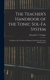 The Teacher's Handbook of the Tonic Sol-fa System: a Guide to the Teaching of Singing in Schools by the Tonic Sol-fa System