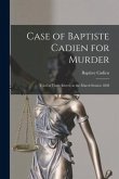 Case of Baptiste Cadien for Murder [microform]: Tried at Three Rivers, in the March Session 1838