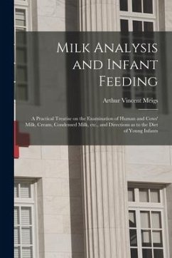 Milk Analysis and Infant Feeding; a Practical Treatise on the Examination of Human and Cows' Milk, Cream, Condensed Milk, Etc., and Directions as to t - Meigs, Arthur Vincent