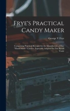 Frye's Practical Candy Maker: Comprising Practical Receipts for the Manufacture of Fine 