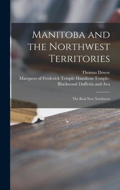 Manitoba and the Northwest Territories [microform]: the Real New Northwest - Dowse, Thomas