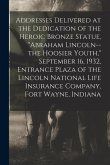Addresses Delivered at the Dedication of the Heroic Bronze Statue, &quote;Abraham Lincoln--the Hoosier Youth,&quote; September 16, 1932, Entrance Plaza of the Lin