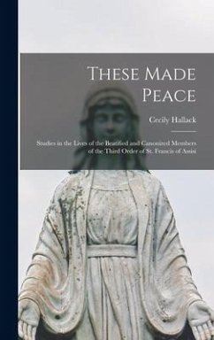 These Made Peace; Studies in the Lives of the Beatified and Canonized Members of the Third Order of St. Francis of Assisi - Hallack, Cecily