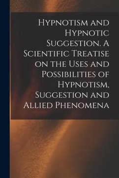 Hypnotism and Hypnotic Suggestion. A Scientific Treatise on the Uses and Possibilities of Hypnotism, Suggestion and Allied Phenomena - Anonymous
