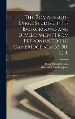 The Romanesque Lyric, Studies in Its Background and Development From Petronius to The Cambridge Songs, 50-1050 - Allen, Philip Schuyler