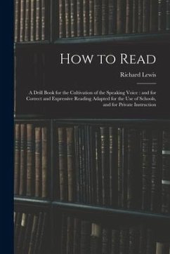 How to Read: a Drill Book for the Cultivation of the Speaking Voice: and for Correct and Expressive Reading Adapted for the Use of - Lewis, Richard