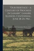&quote;Our Heritage - a Century of Progress in Lanark&quote;. Lanark, Illinois, Centennial, June 18-24, 1961 ..