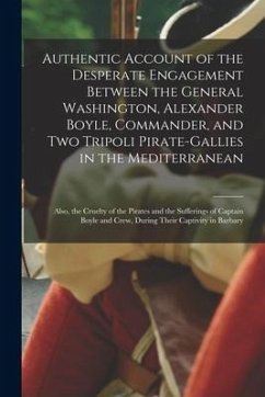 Authentic Account of the Desperate Engagement Between the General Washington, Alexander Boyle, Commander, and Two Tripoli Pirate-gallies in the Medite - Anonymous