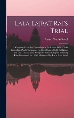 Lala Lajpat Rai's Trial; a Complete Record of Proceedings in the Recent Trial of Lala Lajpat Rai, Pandit Santanam, Dr. Gopi Chand, Malik Lal Khan, and Lala Tirlok Chand Along With Relevant Papers Including Press Comments, Etc. With a Foreword by Ruchi... - Sewal, Anand Narain