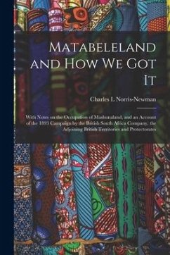 Matabeleland and How We Got It: With Notes on the Occupation of Mashunaland, and an Account of the 1893 Campaign by the British South Africa Company,