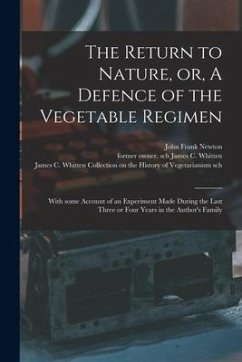 The Return to Nature, or, A Defence of the Vegetable Regimen: With Some Account of an Experiment Made During the Last Three or Four Years in the Autho - Newton, John Frank