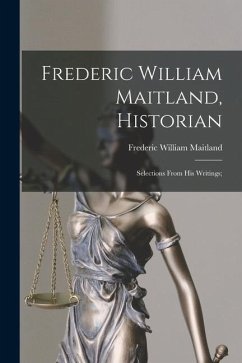 Frederic William Maitland, Historian: Selections From His Writings; - Maitland, Frederic William