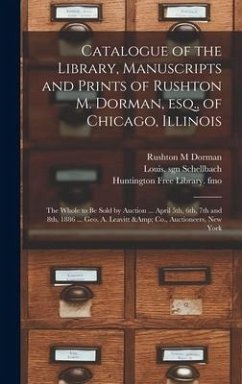 Catalogue of the Library, Manuscripts and Prints of Rushton M. Dorman, Esq., of Chicago, Illinois - Dorman, Rushton M