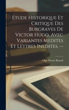 Etude Historique Et Critique Des Burgraves De Victor Hugo, Avec Variantes Medites Et Lettres Inedites. -- - Russell, Olga Wester