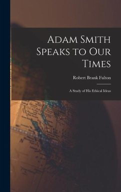 Adam Smith Speaks to Our Times; a Study of His Ethical Ideas - Fulton, Robert Brank