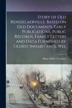 Story of Old Rensselaerville, Based on Old Documents, Early Publications, Public Records, Family Letters and Data Furnished by Oldest Inhabitants, Wel - Torrance, Mary Fisher