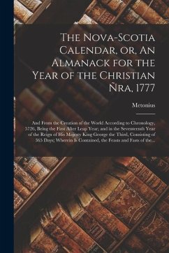 The Nova-Scotia Calendar, or, An Almanack for the Year of the Christian Ñra, 1777 [microform]: and From the Creation of the World According to Chronol