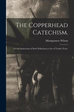 The Copperhead Catechism.: for the Instruction of Such Politicians as Are of Tender Years. - Wilson, Montgomery