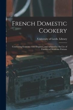 French Domestic Cookery: Combining Economy With Elegance, and Adapted to the Use of Families of Moderate Fortune