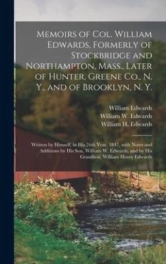 Memoirs of Col. William Edwards, Formerly of Stockbridge and Northampton, Mass., Later of Hunter, Greene Co., N. Y., and of Brooklyn, N. Y.; Written b - Edwards, William
