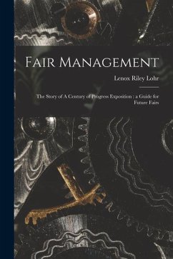 Fair Management: the Story of A Century of Progress Exposition: a Guide for Future Fairs - Lohr, Lenox Riley