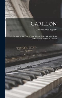 Carillon; an Account of the Class of 1892 Bells at Princeton With Notes on Bells and Carillons in General - Bigelow, Arthur Lynds