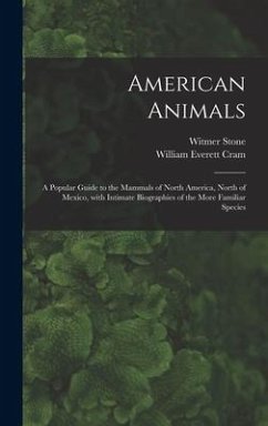 American Animals [microform]: a Popular Guide to the Mammals of North America, North of Mexico, With Intimate Biographies of the More Familiar Speci - Stone, Witmer; Cram, William Everett