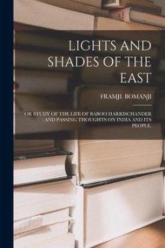 Lights and Shades of the East: Or Study of the Life of Baboo Harrischander; And Passing Thoughts on India and Its People. - Bomanji, Framji