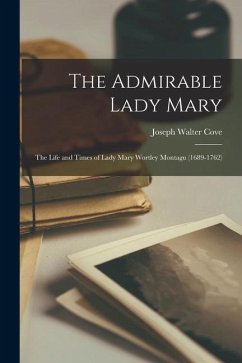 The Admirable Lady Mary: the Life and Times of Lady Mary Wortley Montagu (1689-1762) - Cove, Joseph Walter